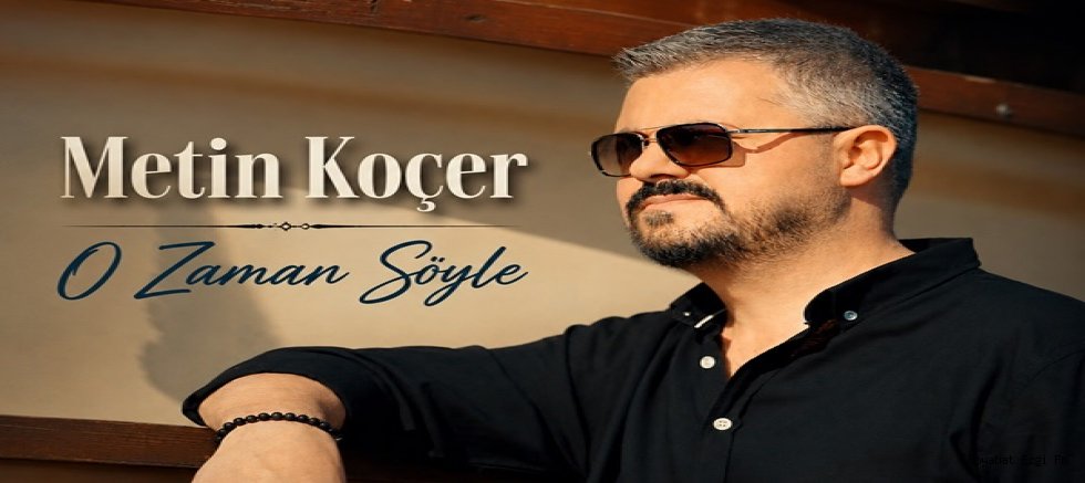 Metin Koçer’den Yeni Müzik Yolculuğu: “O Zaman Söyle” Dinleyiciyle Buluştu