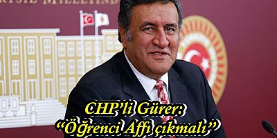 CHP’li Gürer: “Öğrenci Affı çıkmalı”